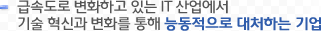 급속도로 변화하고 있는 IT 산업에서 기술 혁신과 변화를 통해 능동적으로 대처하는 기업