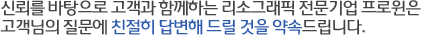 신뢰를 바탕으로 고객과 함께하는 리소그래픽 전문기업 프로윈은 고객님의 질문에 친절히 답변해 드릴 것을 약속드립니다.